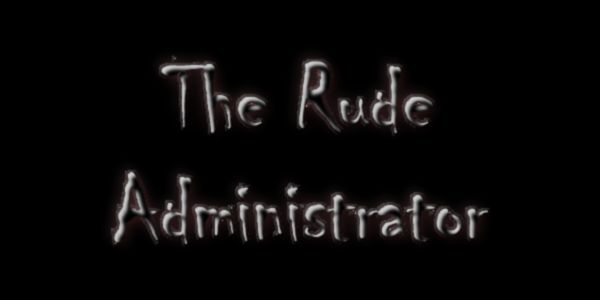 THE RUDE ADMINISTRATOR